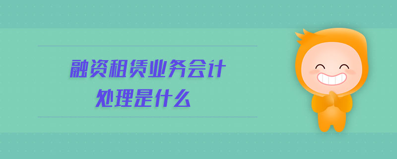 融資租賃業(yè)務(wù)會計處理是什么