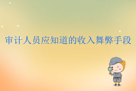 審計(jì)人員應(yīng)知道的收入舞弊手段