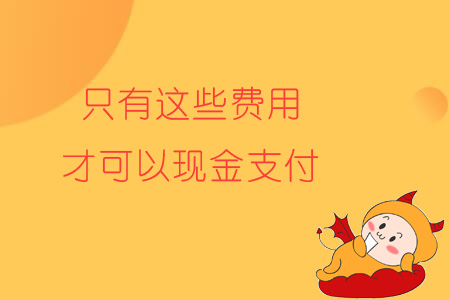 注意！只有這些費(fèi)用，才可以現(xiàn)金支付