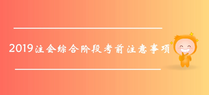 考前提醒！2019年注會綜合階段考試在即，這些事項要記好