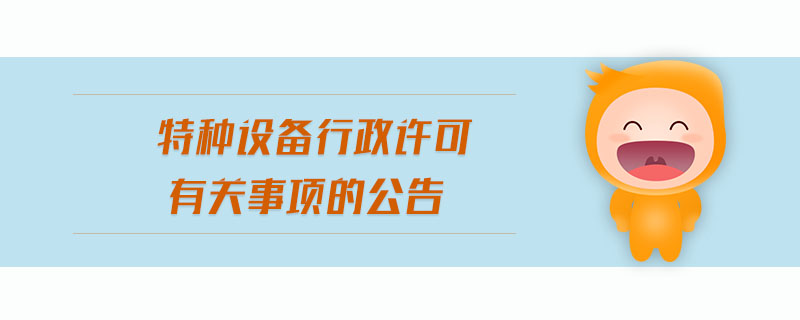 特種設(shè)備行政許可有關(guān)事項(xiàng)的公告