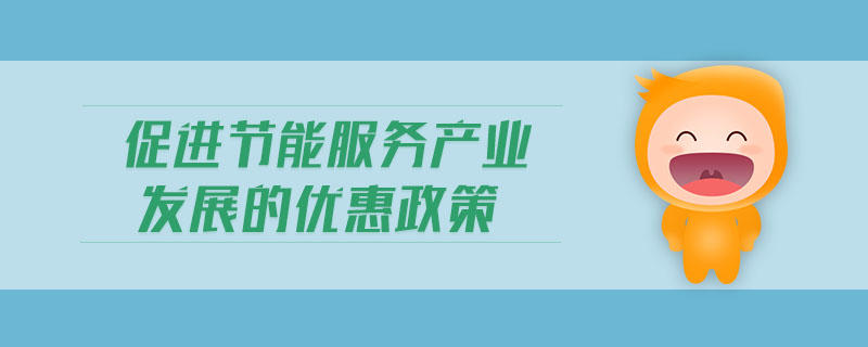 促進(jìn)節(jié)能服務(wù)產(chǎn)業(yè)發(fā)展的優(yōu)惠政策