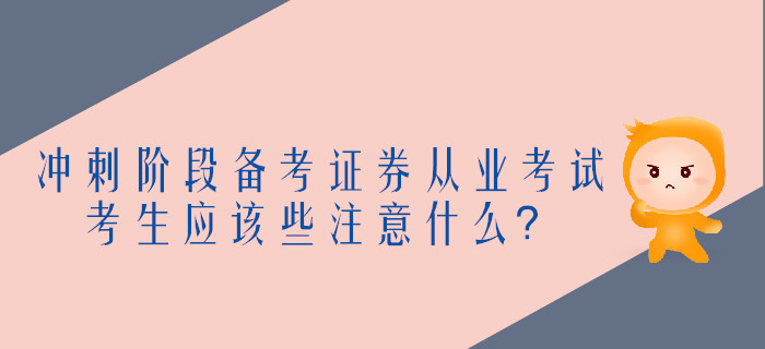 沖刺階段備考證券從業(yè)考試，考生應(yīng)該些注意什么？