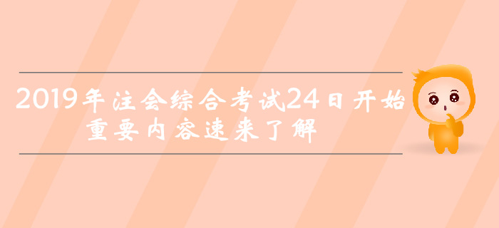 考前突擊！2019年注會(huì)綜合考試24日開始，重要內(nèi)容速來了解