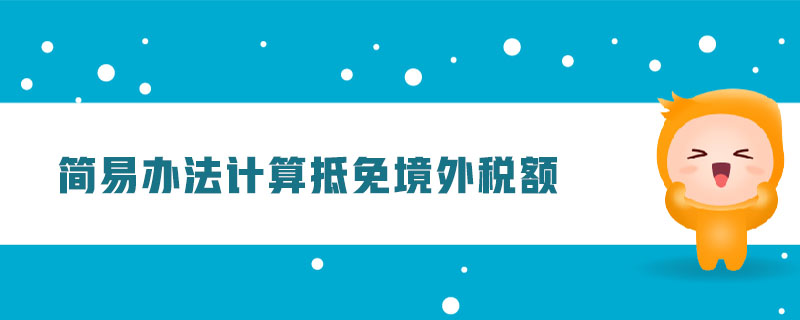 簡(jiǎn)易辦法計(jì)算抵免境外稅額