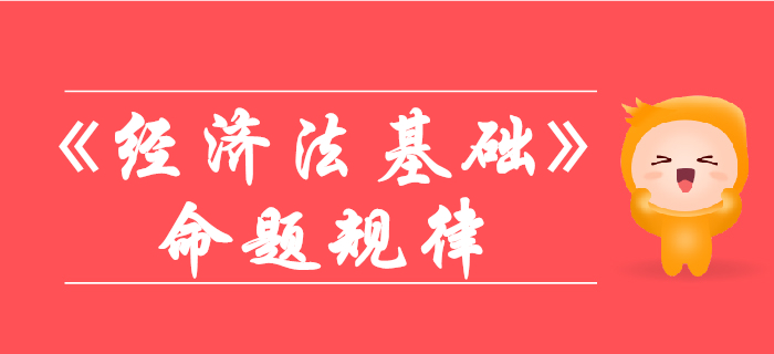 初級會計《經(jīng)濟法基礎》命題規(guī)律有哪些？你想了解的都在這！
