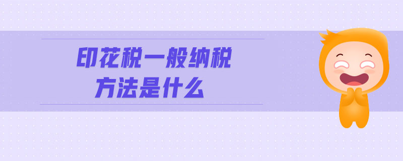印花稅一般納稅方法是什么