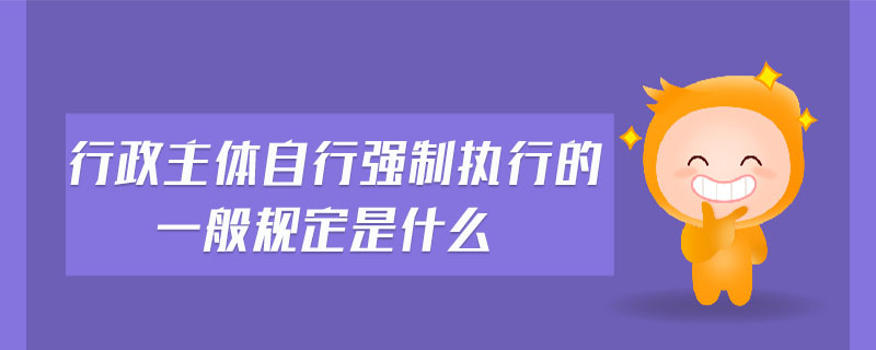 行政主體自行強制執(zhí)行的一般規(guī)定是什么