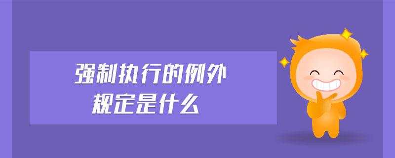 強(qiáng)制執(zhí)行的例外規(guī)定是什么