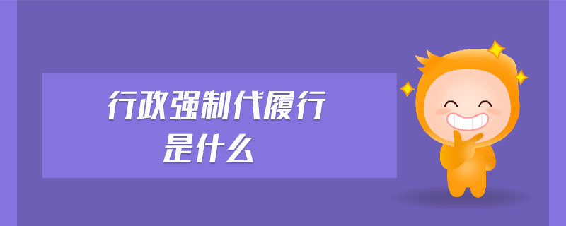 行政強(qiáng)制代履行是什么