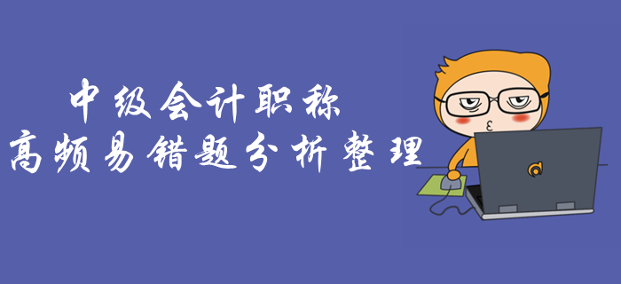 考前做題總錯(cuò)怎么辦？《中級(jí)會(huì)計(jì)實(shí)務(wù)》高頻易錯(cuò)題抓緊練習(xí)！