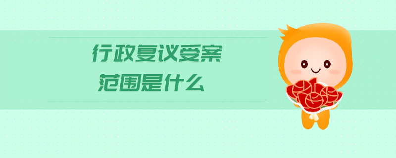 行政復(fù)議受案范圍是什么