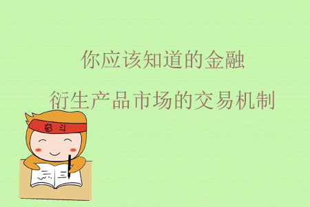你應(yīng)該知道的金融衍生產(chǎn)品市場的交易機制