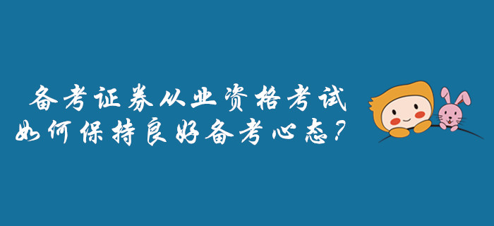 備考證券從業(yè)資格考試，如何保持良好備考心態(tài)？
