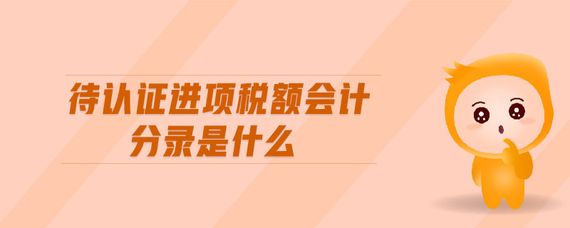 待認(rèn)證進(jìn)項(xiàng)稅額會(huì)計(jì)分錄是什么