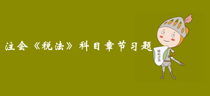 2019年注冊會計師稅法第十二章章節(jié)習(xí)題整理