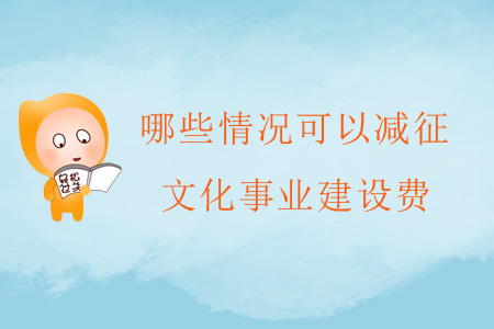 哪些情況可以減征文化事業(yè)建設(shè)費？