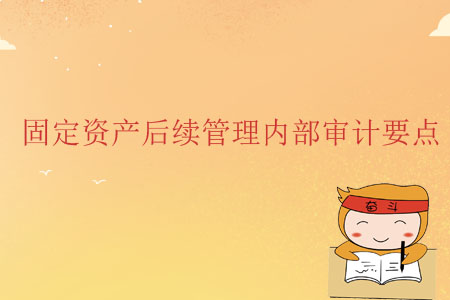 固定資產(chǎn)后續(xù)管理內(nèi)部審計(jì)要點(diǎn)