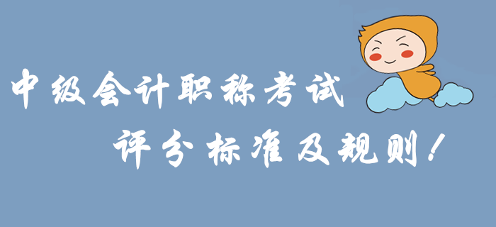 考前必讀：2019年中級會計職稱考試評分標準及規(guī)則！沖關(guān)速看！