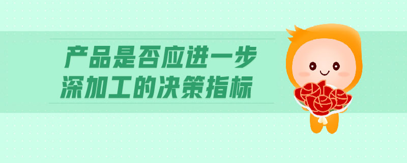 產(chǎn)品是否應(yīng)進(jìn)一步深加工的決策指標(biāo)