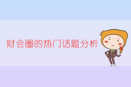 財(cái)會圈的熱門話題分析
