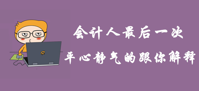 這是會(huì)計(jì)人最后一次平心靜氣的跟你解釋！