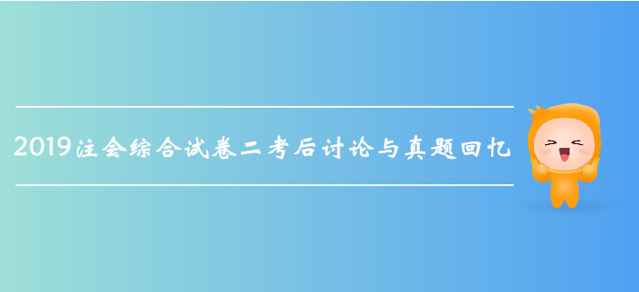 2019年注會(huì)綜合階段考試考后討論與真題回憶（綜合試卷二）