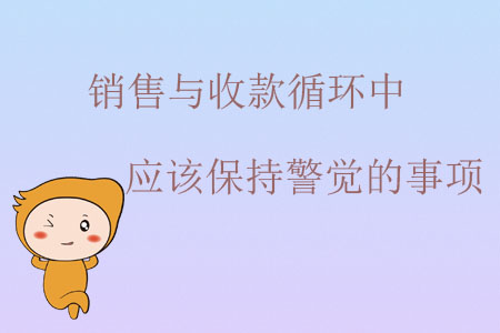 銷售與收款循環(huán)中應(yīng)該保持警覺的事項(xiàng)