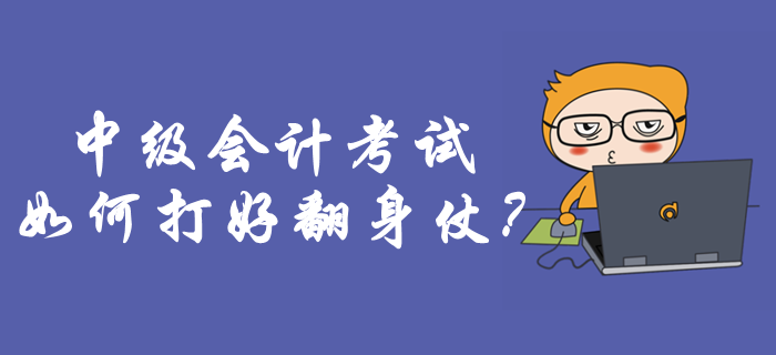 中級(jí)會(huì)計(jì)考試如何打好翻身仗？考前必做事項(xiàng)你知道嗎？