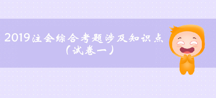 2019年注會(huì)綜合試卷一考題涉及知識點(diǎn)（考生回憶版）