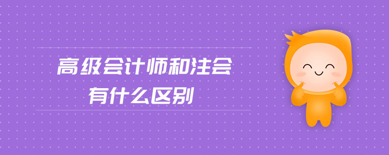 高級(jí)會(huì)計(jì)師和注會(huì)有什么區(qū)別