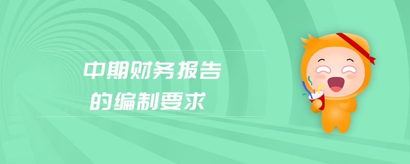 中期財務(wù)報告的編制要求