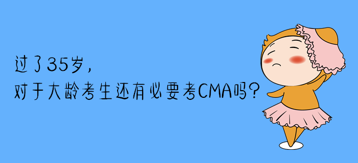 過了35歲，對于大齡考生還有必要考CMA嗎？