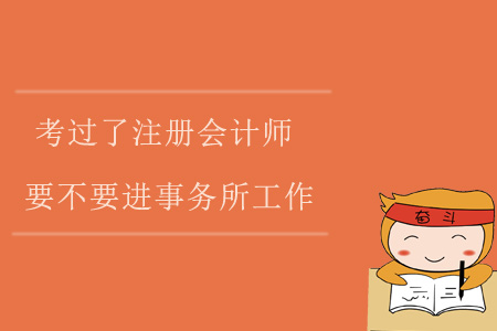 考過了注冊(cè)會(huì)計(jì)師，要不要進(jìn)事務(wù)所工作？