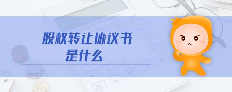 股權(quán)轉(zhuǎn)讓協(xié)議書是什么
