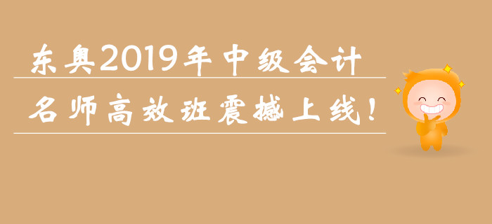 東奧2019年中級會計職稱名師高效班震撼上線！
