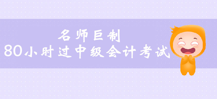 名師巨制80小時(shí)過中級會計(jì)考試，高效通關(guān)不是夢！