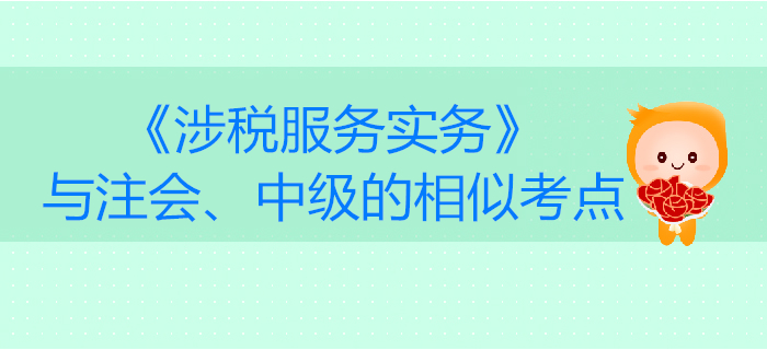 稅務(wù)師《涉稅服務(wù)實(shí)務(wù)》與注會、中級會計(jì)的相似考點(diǎn)對比