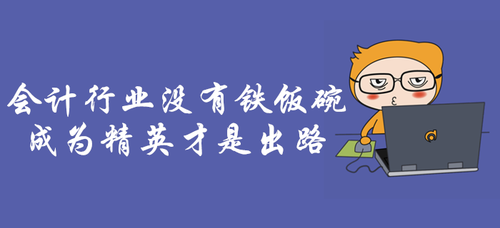 會(huì)計(jì)行業(yè)沒(méi)有鐵飯碗！成為行業(yè)精英是會(huì)計(jì)人唯一出路！