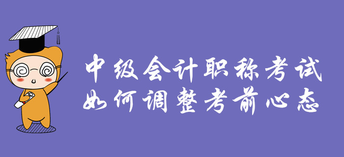 2019年中級會計職稱考試，如何調(diào)整考前心態(tài)？