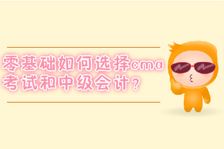 零基礎(chǔ)如何選擇cma考試和中級會計？