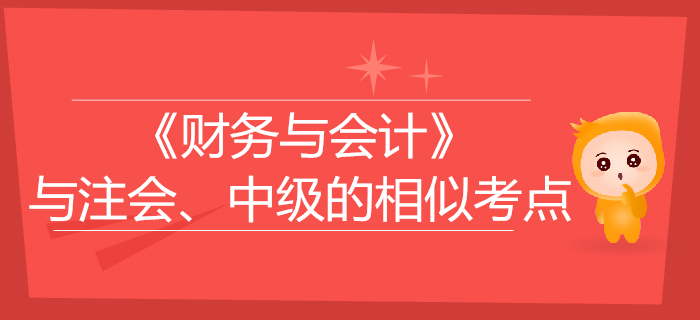 稅務(wù)師《財務(wù)與會計》與注會、中級會計的相似考點(diǎn)對比