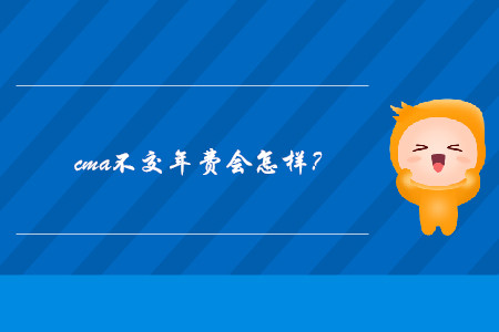 cma不交年費(fèi)會(huì)怎樣？