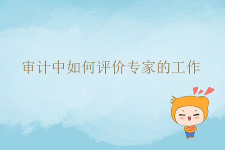 審計(jì)中如何評價(jià)專家的工作？