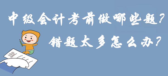 2019年中級(jí)會(huì)計(jì)考前做哪些題？錯(cuò)題太多怎么辦？刷練預(yù)演再提15分