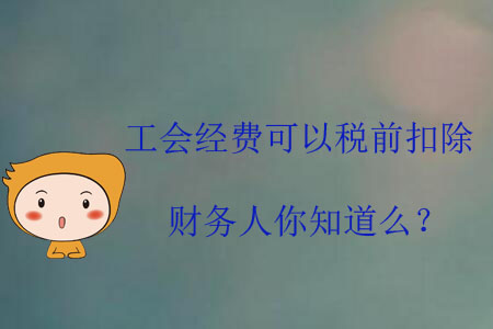 工會經(jīng)費可以稅前扣除，財務(wù)人你知道么？