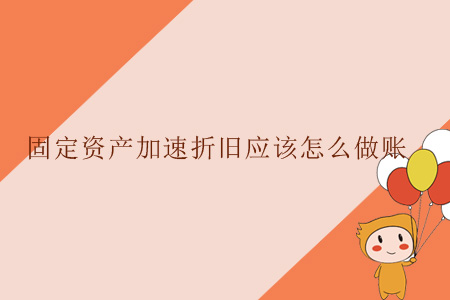 固定資產(chǎn)加速折舊應(yīng)該怎么做賬？