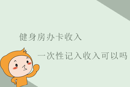 健身房辦卡收入一次性記入收入可以嗎？