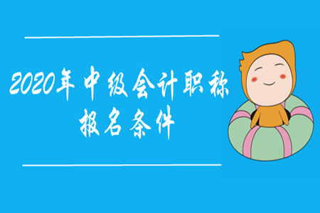 2020年中級會計職稱報名條件是什么？
