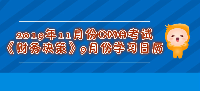 2019年11月份CMA考試《財務(wù)決策》9月份學(xué)習(xí)日歷
